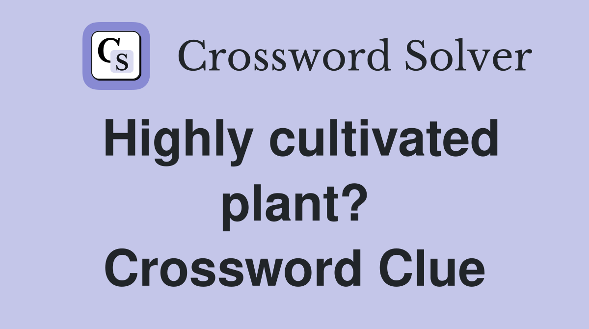Highly cultivated plant? Crossword Clue Answers Crossword Solver